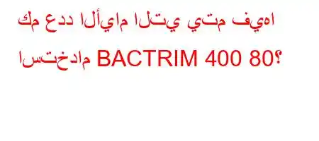 كم عدد الأيام التي يتم فيها استخدام BACTRIM 400 80؟